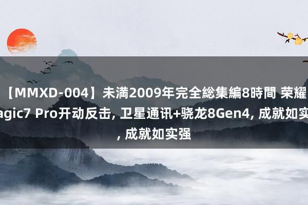 【MMXD-004】未満2009年完全総集編8時間 荣耀Magic7 Pro开动反击, 卫星通讯+骁龙8Gen4, 成就如实强