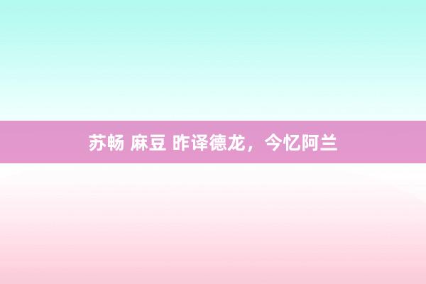 苏畅 麻豆 昨译德龙，今忆阿兰