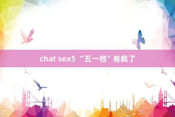 chat sex5 “五一档”卷疯了