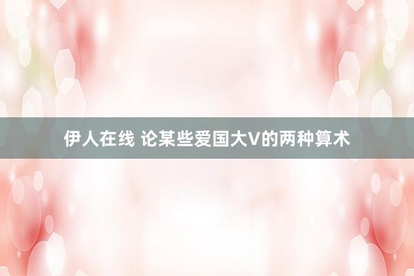 伊人在线 论某些爱国大V的两种算术