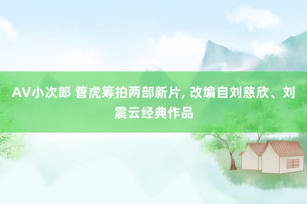 AV小次郎 管虎筹拍两部新片， 改编自刘慈欣、刘震云经典作品