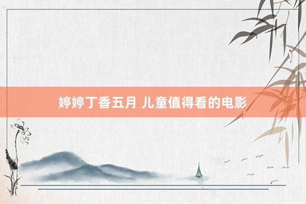 婷婷丁香五月 儿童值得看的电影