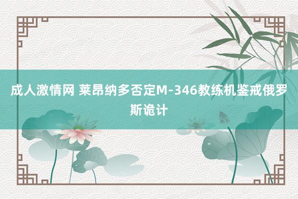 成人激情网 莱昂纳多否定M-346教练机鉴戒俄罗斯诡计