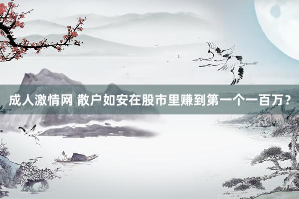 成人激情网 散户如安在股市里赚到第一个一百万？