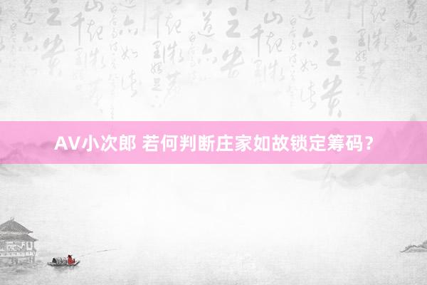 AV小次郎 若何判断庄家如故锁定筹码？