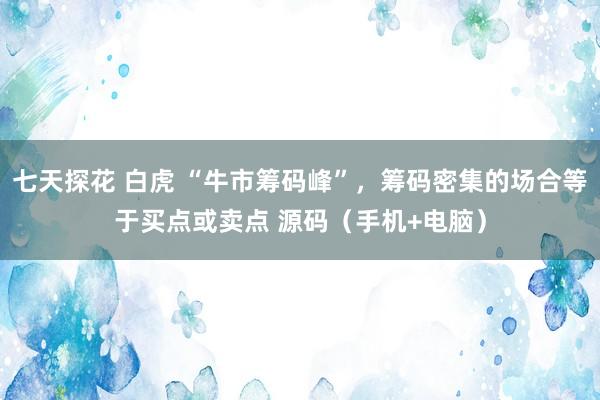 七天探花 白虎 “牛市筹码峰”，筹码密集的场合等于买点或卖点 源码（手机+电脑）