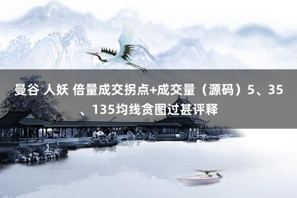 曼谷 人妖 倍量成交拐点+成交量（源码）5、35、135均线贪图过甚评释