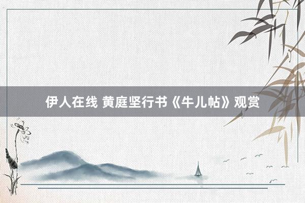 伊人在线 黄庭坚行书《牛儿帖》观赏