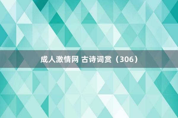 成人激情网 古诗词赏（306）