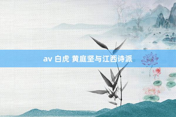 av 白虎 黄庭坚与江西诗派