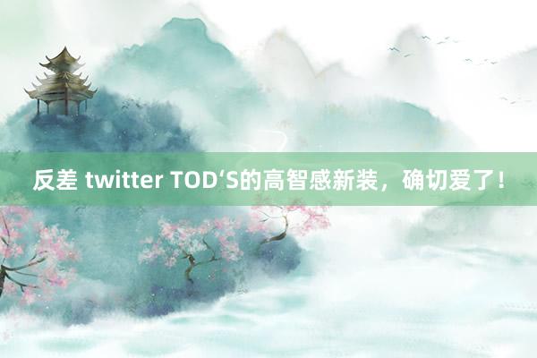 反差 twitter TOD‘S的高智感新装，确切爱了！