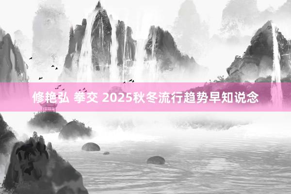 修艳弘 拳交 2025秋冬流行趋势早知说念